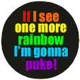 If I See One More Rainbow Gonna Puke Badge Button 3cm 1.1 inch Diameter Gay Lesbian Pride