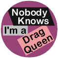 Nobody Knows Drag Queen Badge Button 3cm 1.1 inch Diameter Gay Lesbian Pride